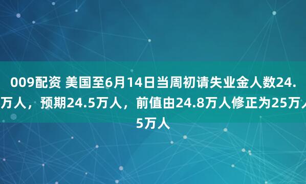 009配资 美国至6月14日当周初请失业金人数24.5万人，预期24.5万人，前值由24.8万人修正为25万人