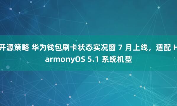 开源策略 华为钱包刷卡状态实况窗 7 月上线，适配 HarmonyOS 5.1 系统机型