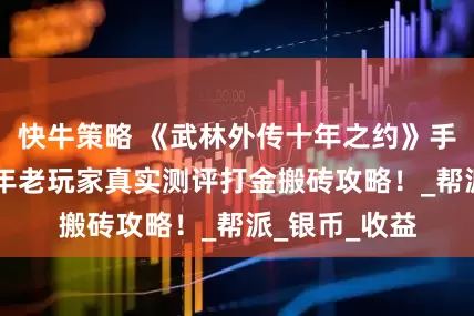 快牛策略 《武林外传十年之约》手游：80后中年老玩家真实测评打金搬砖攻略！_帮派_银币_收益