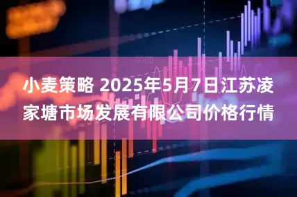 小麦策略 2025年5月7日江苏凌家塘市场发展有限公司价格行情