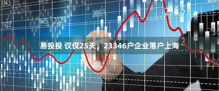 易投投 仅仅25天，23346户企业落户上海