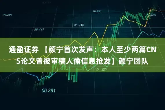 通盈证券 【颜宁首次发声：本人至少两篇CNS论文曾被审稿人偷信息抢发】颜宁团队
